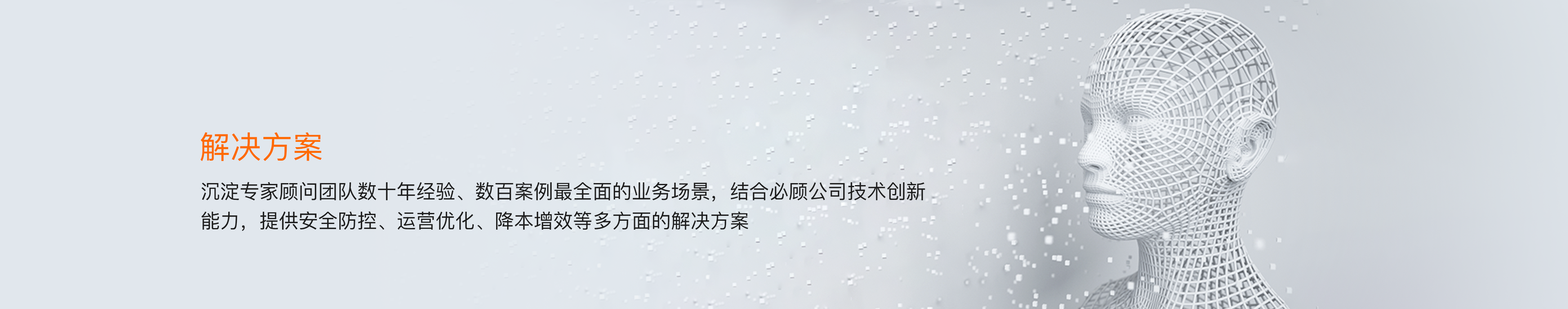 解决方案 沉淀专家顾问团队数十年经验 数百案例最全面的业务场景 结合必顾公司技术创新能力 提供安全防控 运营优化 降本赠效等多方面解决方案